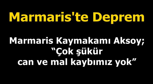 Marmaris Kaymakamı Aksoy; “Çok şükür can ve mal kaybımız yok”