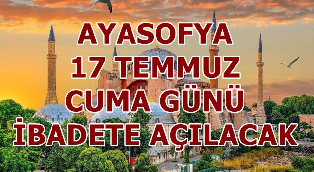 AYASOFYA 17 TEMMUZ CUMA GÜNÜ İBADETE AÇILACAK