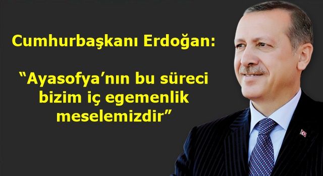 Cumhurbaşkanı Erdoğan: “Ayasofya’nın bu süreci bizim iç egemenlik meselemizdir”