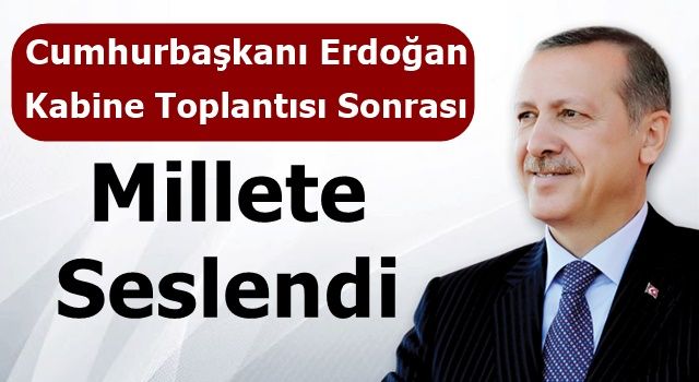 Cumhurbaşkanı Erdoğan, Kabine Toplantısı Sonrası Millete Seslendi