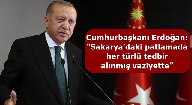 Cumhurbaşkanı Erdoğan: “Sakarya’daki patlamada her türlü tedbir alınmış vaziyette”