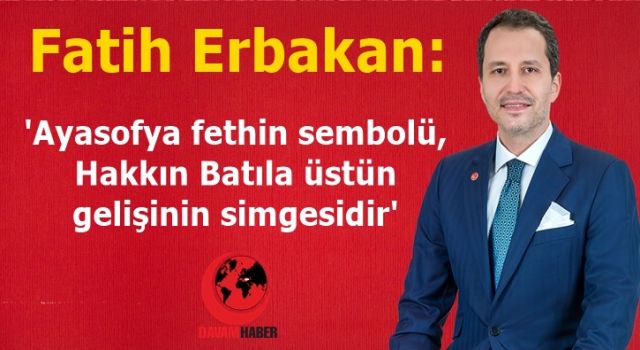 Fatih Erbakan: "Ayasofya fethin sembolü, Hakkın Batıla üstün gelişinin simgesidir"