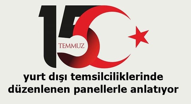 Türkiye, 15 Temmuz’u yurt dışı temsilciliklerinde düzenlenen panellerle anlatıyor