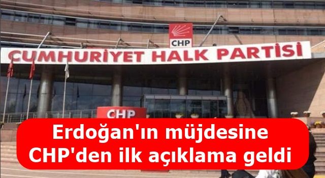 Erdoğan'ın müjdesine CHP'den ilk açıklama geldi