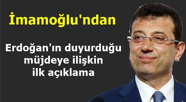 İmamoğlun'dan Erdoğan'ın duyurduğu müjdeye ilişkin ilk açıklama