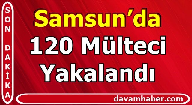 Samsun’da 120 Mülteci Yakalandı