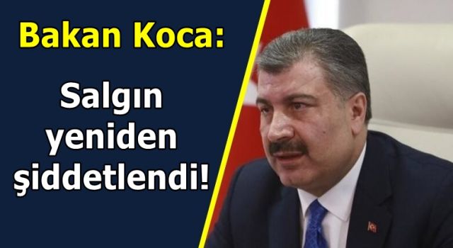 Bakan Koca: Salgın yeniden şiddetlendi!