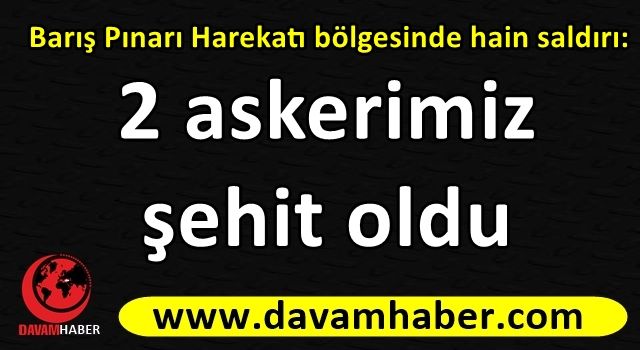 Barış Pınarı Harekatı bölgesinde hain saldırı: 2 askerimiz şehit oldu