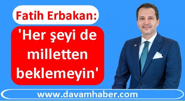 Fatih Erbakan'dan ezber bozan çıkış: 'Her şeyi de milletten beklemeyin'