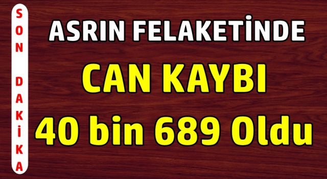 Asrın felaketinde Can kaybı 40 bin 689 oldu