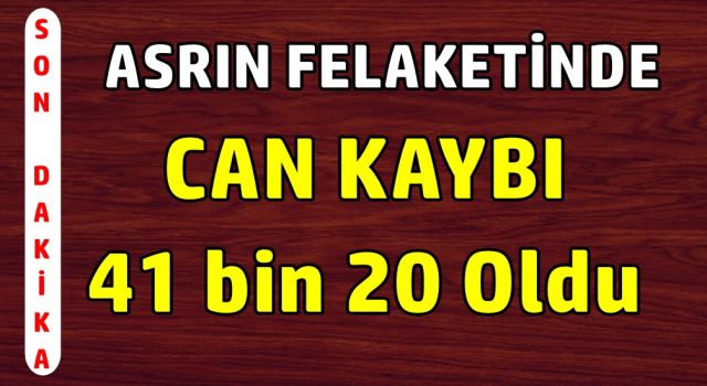 Asrın felaketinde Can kaybı 41 bin 20 oldu