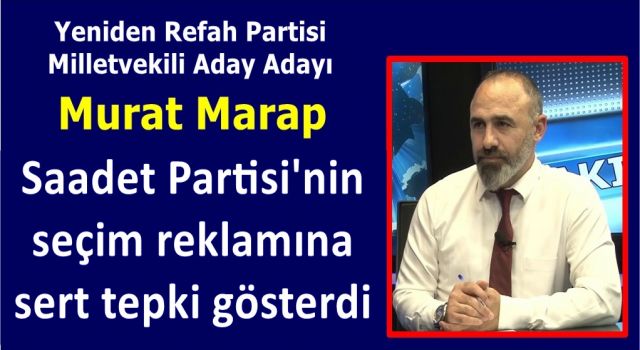 Yeniden Refah Partisi İstanbul Miletvekili Aday adayı Murat Marap, Saadet Partisi'nin seçim reklamına sert tepki gösterdi