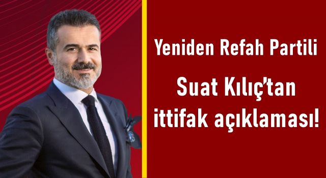 Yeniden Refah Partili Suat Kılıç’tan ittifak açıklaması!