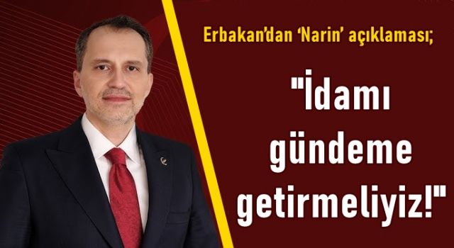 Erbakan’dan ‘Narin’ açıklaması: İdamı gündeme getirmeliyiz!