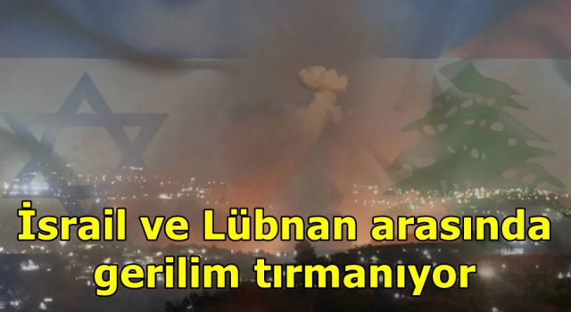 İsrail ve Lübnan arasında gerilim tırmanıyor