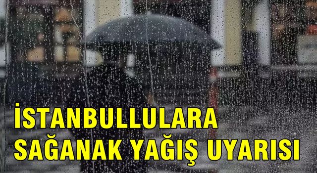 İSTANBULLULARA SAĞANAK YAĞIŞ UYARISI