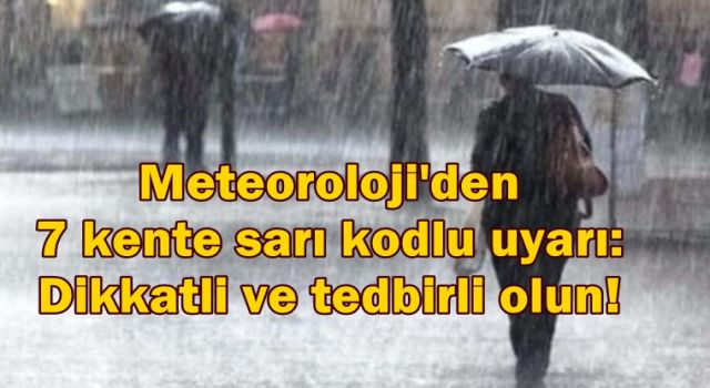 Meteoroloji'den 7 kente sarı kodlu uyarı: Dikkatli ve tedbirli olun!