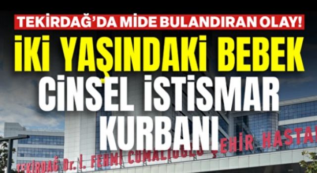 Tekirdağ'da mide bulandıran olay! İki yaşındaki Sıla bebek cinsel istismara uğradı: Tutuklu sayısı 5'e yükseldi