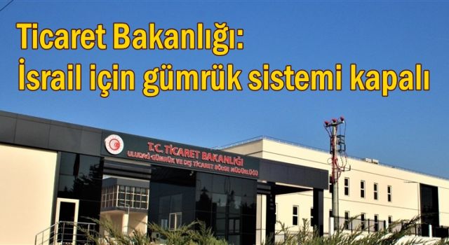 Ticaret Bakanlığı: İsrail için gümrük sistemi kapalı