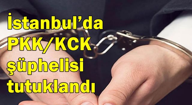 İstanbul’da PKK/KCK şüphelisi tutuklandı