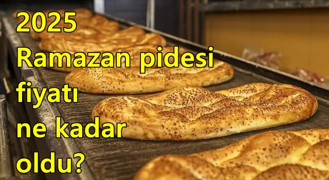 2025 Ramazan pidesi fiyatı ne kadar oldu?