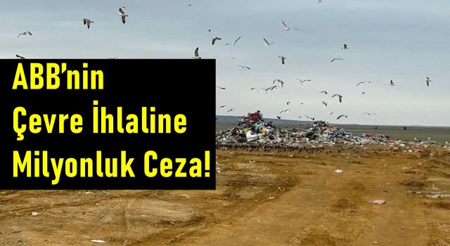 Ankara Büyükşehir Belediyesi’nin çevre ihlaline milyonluk ceza!