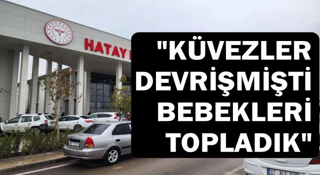 Felaketin yaşandığı hastanede küvezdeki bebekleri işte böyle kurtarmışlar!