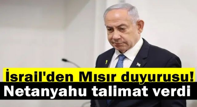 İsrail'den son dakika Mısır duyurusu! Netanyahu talimat verdi