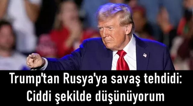 Trump'tan Rusya'ya savaş tehdidi: Ciddi şekilde düşünüyorum