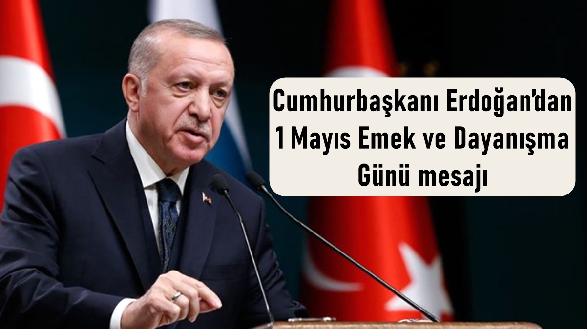 Cumhurbaşkanı Erdoğan’dan 1 Mayıs Emek ve Dayanışma Günü mesajı