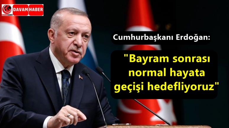 Cumhurbaşkanı Erdoğan, "Bayram sonrası normal hayata geçişi hedefliyoruz"