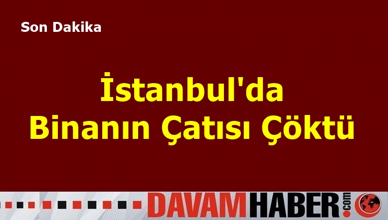 İstanbul'da Binanın Çatısı Çöktü