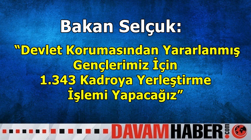 Bakan Selçuk: “Devlet Korumasından Yararlanmış Gençlerimiz İçin 1.343 Kadroya Yerleştirme İşlemi Yapacağız”