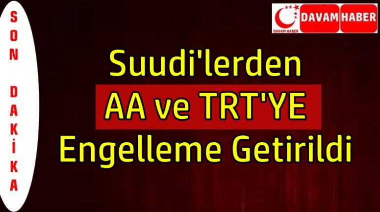 Suudi'lerden AA ve TRT'YE Engelleme Getirildi