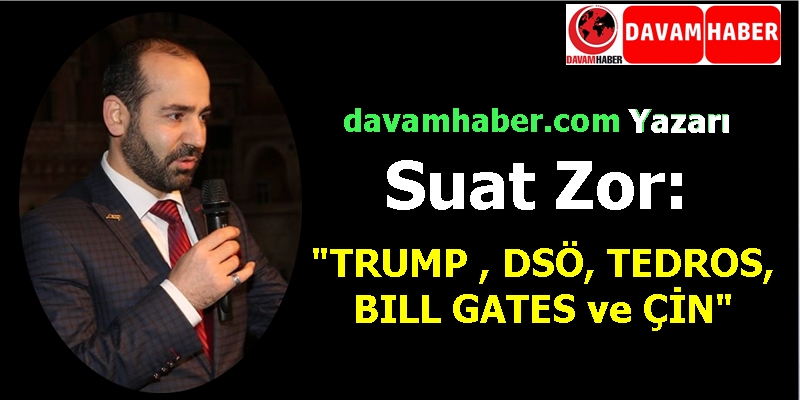 Suat Zor, TRUMP , DSÖ, TEDROS, BILL GATES ve ÇİN