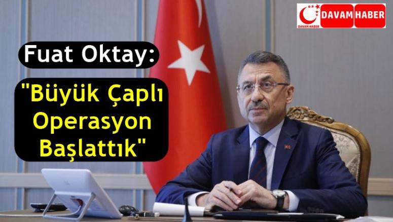 Fuat Oktay, "Büyük Çaplı Operasyon Başlattık"