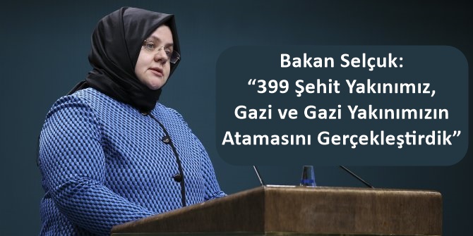 Bakan Selçuk: “399 Şehit Yakınımız, Gazi ve Gazi Yakınımızın Atamasını Gerçekleştirdik”