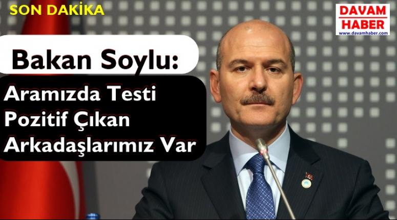 Bakan Soylu, Aramızda Testi Pozitif Çıkan Arkadaşlarımız Var