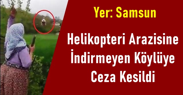 Helikopteri Arazisine İndirmeyen Köylüye Ceza Kesildi