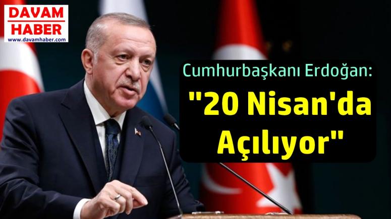 Cumhurbaşkanı Erdoğan, "20 Nisan'da Açılıyor"