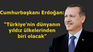 Cumhurbaşkanı Erdoğan: “Türkiye’nin dünyanın yıldız ülkelerinden biri olacak”