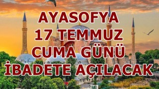 AYASOFYA 17 TEMMUZ CUMA GÜNÜ İBADETE AÇILACAK