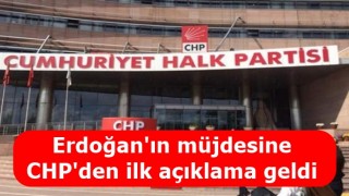 Erdoğan'ın müjdesine CHP'den ilk açıklama geldi