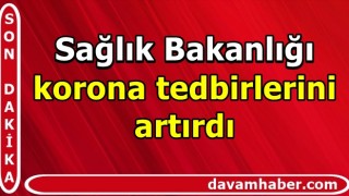 Sağlık Bakanlığı korona tedbirlerini artırdı