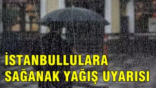 İSTANBULLULARA SAĞANAK YAĞIŞ UYARISI