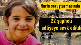 Narin soruşturmasında 22 şüpheli adliyeye sevk edildi