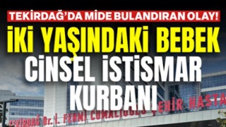 Tekirdağ'da mide bulandıran olay! İki yaşındaki Sıla bebek cinsel istismara uğradı: Tutuklu sayısı 5'e yükseldi