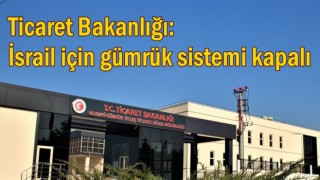 Ticaret Bakanlığı: İsrail için gümrük sistemi kapalı