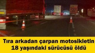 Tıra arkadan çarpan motosikletin 18 yaşındaki sürücüsü öldü