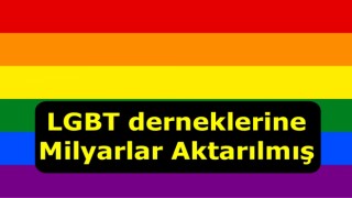 Türkiye'deki LGBT derneklerine akan milyarlar belgelendi!